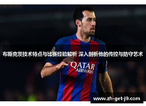 布斯克茨技术特点与比赛经验解析 深入剖析他的传控与防守艺术