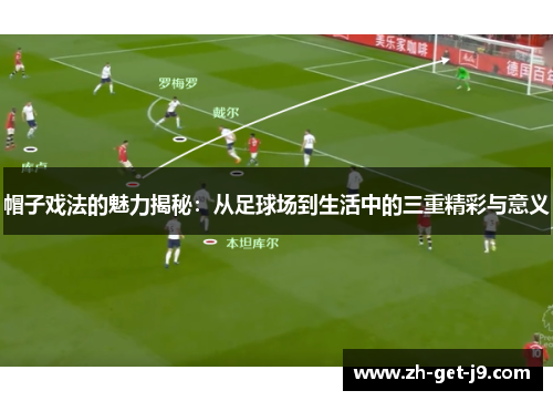 帽子戏法的魅力揭秘：从足球场到生活中的三重精彩与意义