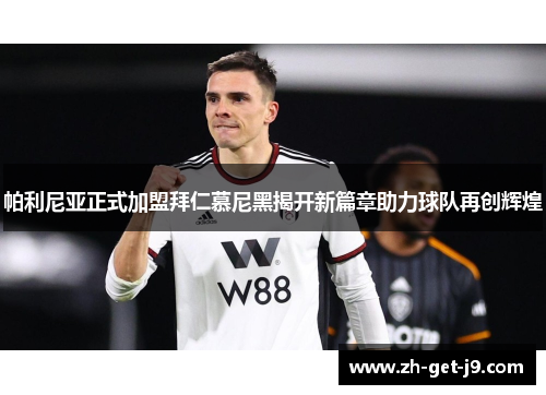 帕利尼亚正式加盟拜仁慕尼黑揭开新篇章助力球队再创辉煌 帕利尼亚正式加盟拜仁慕尼黑揭开新篇章助力球队再创辉煌