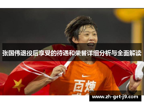 张国伟退役后享受的待遇和荣誉详细分析与全面解读 张国伟退役后享受的待遇和荣誉详细分析与全面解读