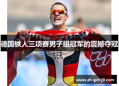 德国铁人三项赛男子组冠军的震撼夺冠 德国铁人三项赛男子组冠军的震撼夺冠