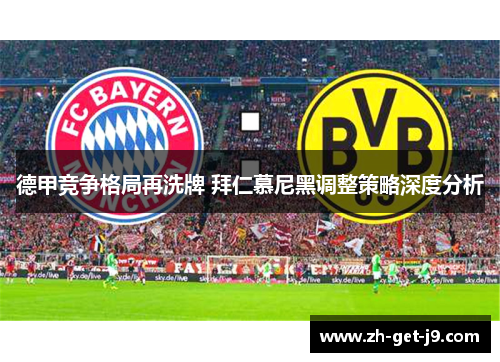 德甲竞争格局再洗牌 拜仁慕尼黑调整策略深度分析