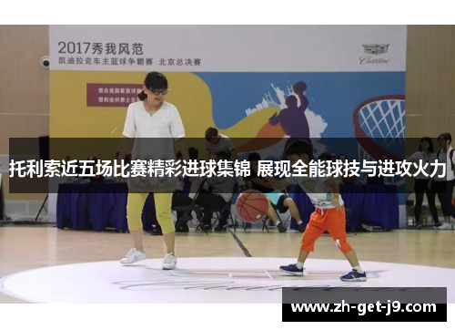 托利索近五场比赛精彩进球集锦 展现全能球技与进攻火力