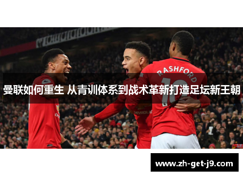 曼联如何重生 从青训体系到战术革新打造足坛新王朝