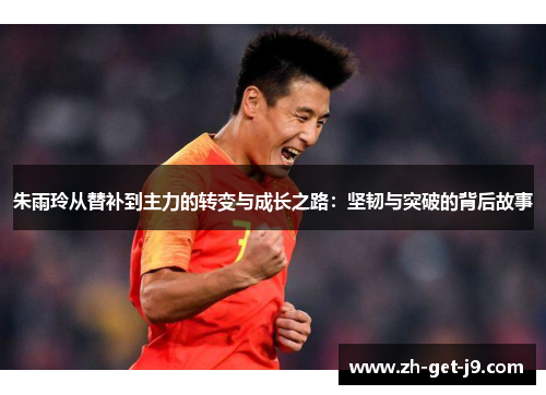 朱雨玲从替补到主力的转变与成长之路：坚韧与突破的背后故事