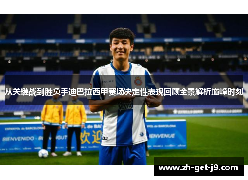 从关键战到胜负手迪巴拉西甲赛场决定性表现回顾全景解析巅峰时刻