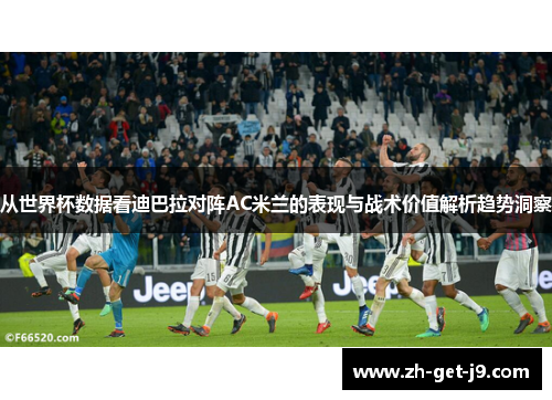 从世界杯数据看迪巴拉对阵AC米兰的表现与战术价值解析趋势洞察