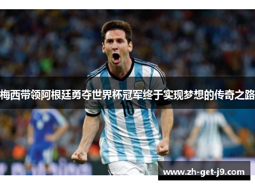 梅西带领阿根廷勇夺世界杯冠军终于实现梦想的传奇之路