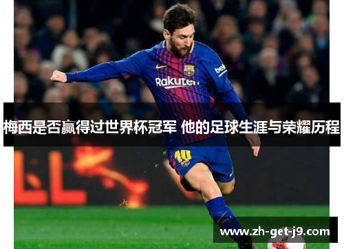 梅西是否赢得过世界杯冠军 他的足球生涯与荣耀历程