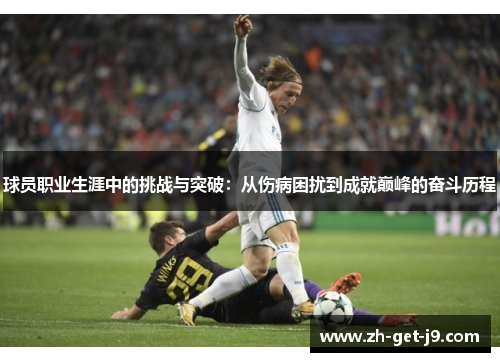 球员职业生涯中的挑战与突破：从伤病困扰到成就巅峰的奋斗历程