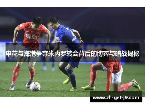 申花与海港争夺米内罗转会背后的博弈与暗战揭秘