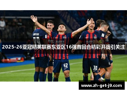 2025-26亚冠精英联赛东亚区16强首回合精彩开战引关注 2025-26亚冠精英联赛东亚区16强首回合精彩开战引关注