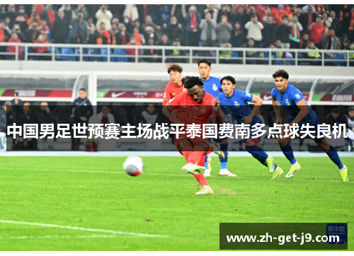 中国男足世预赛主场战平泰国费南多点球失良机