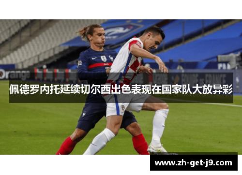 佩德罗内托延续切尔西出色表现在国家队大放异彩