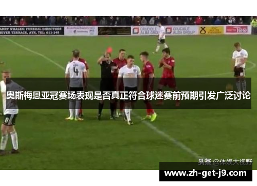 奥斯梅恩亚冠赛场表现是否真正符合球迷赛前预期引发广泛讨论