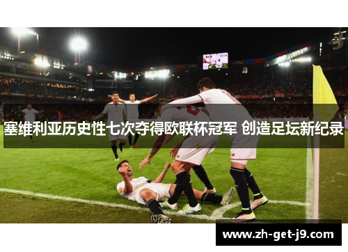 塞维利亚历史性七次夺得欧联杯冠军 创造足坛新纪录