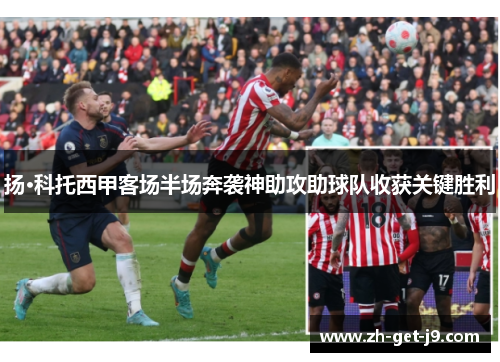 扬·科托西甲客场半场奔袭神助攻助球队收获关键胜利