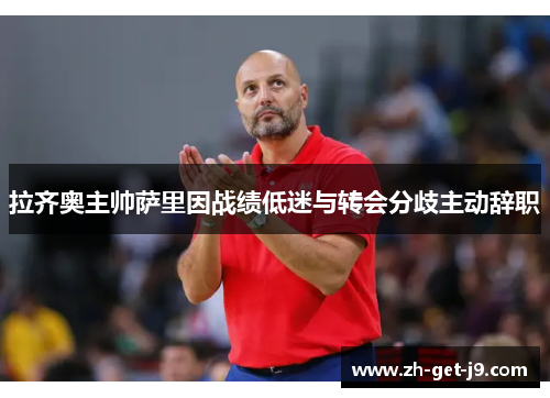 拉齐奥主帅萨里因战绩低迷与转会分歧主动辞职