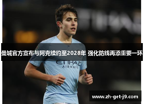 曼城官方宣布与阿克续约至2028年 强化防线再添重要一环