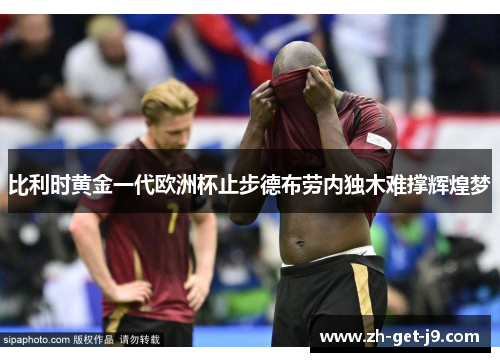 比利时黄金一代欧洲杯止步德布劳内独木难撑辉煌梦