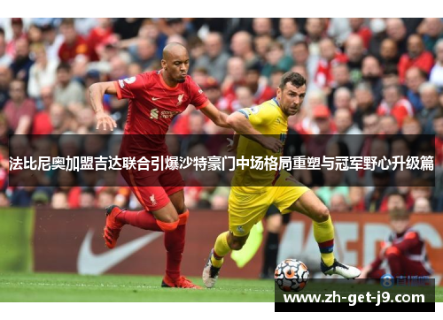 法比尼奥加盟吉达联合引爆沙特豪门中场格局重塑与冠军野心升级篇