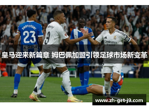 皇马迎来新篇章 姆巴佩加盟引领足球市场新变革