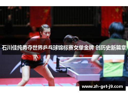 石川佳纯勇夺世界乒乓球锦标赛女单金牌 创历史新篇章
