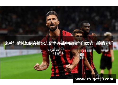 米兰与蒙扎如何在维尔吉奇争夺战中展现各自优势与策略分析
