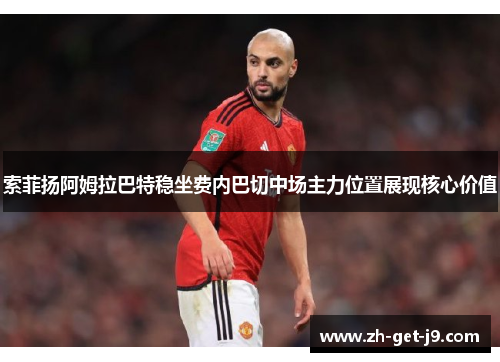 索菲扬阿姆拉巴特稳坐费内巴切中场主力位置展现核心价值