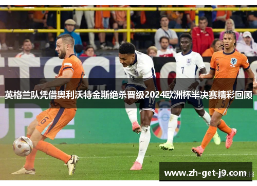 英格兰队凭借奥利沃特金斯绝杀晋级2024欧洲杯半决赛精彩回顾
