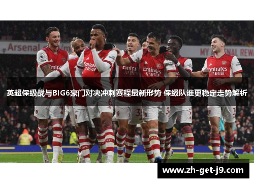英超保级战与BIG6豪门对决冲刺赛程最新形势 保级队谁更稳定走势解析