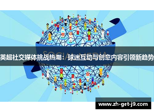 英超社交媒体挑战热潮：球迷互动与创意内容引领新趋势