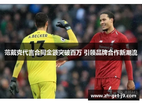 范戴克代言合同金额突破百万 引领品牌合作新潮流