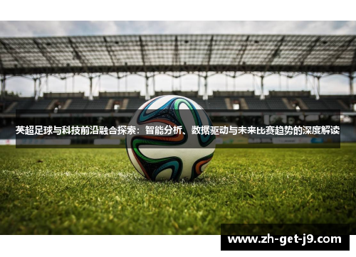 英超足球与科技前沿融合探索：智能分析、数据驱动与未来比赛趋势的深度解读