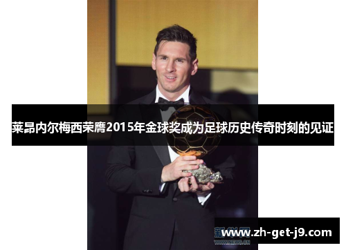 莱昂内尔梅西荣膺2015年金球奖成为足球历史传奇时刻的见证