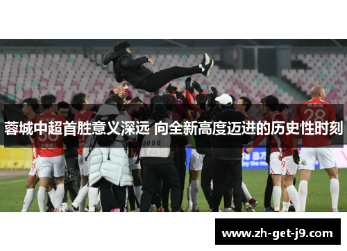 蓉城中超首胜意义深远 向全新高度迈进的历史性时刻