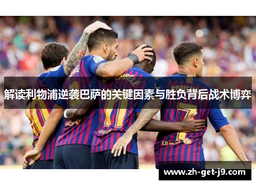 解读利物浦逆袭巴萨的关键因素与胜负背后战术博弈