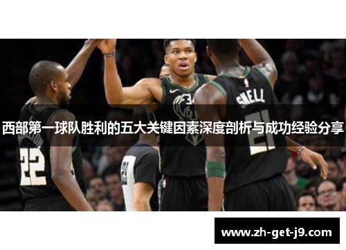 西部第一球队胜利的五大关键因素深度剖析与成功经验分享