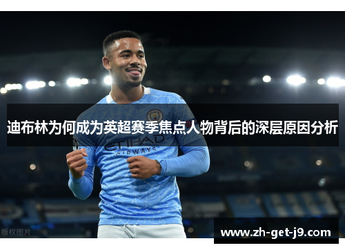 迪布林为何成为英超赛季焦点人物背后的深层原因分析