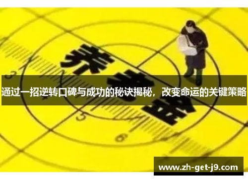 通过一招逆转口碑与成功的秘诀揭秘,改变命运的关键策略 通过一招逆转口碑与成功的秘诀揭秘,改变命运的关键策略