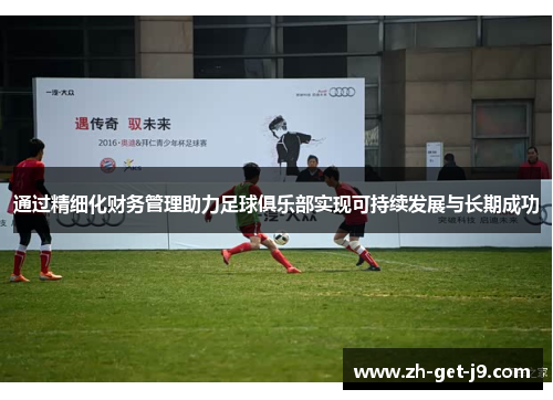 通过精细化财务管理助力足球俱乐部实现可持续发展与长期成功
