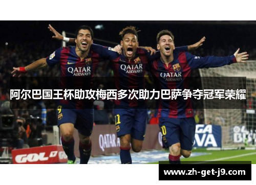 阿尔巴国王杯助攻梅西多次助力巴萨争夺冠军荣耀