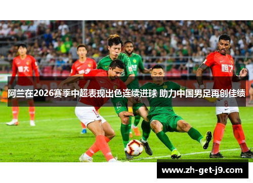 阿兰在2026赛季中超表现出色连续进球 助力中国男足再创佳绩