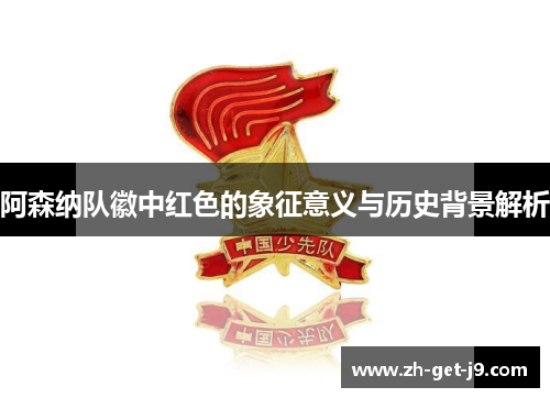 阿森纳队徽中红色的象征意义与历史背景解析