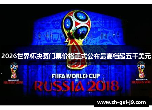 2026世界杯决赛门票价格正式公布最高档超五千美元 2026世界杯决赛门票价格正式公布最高档超五千美元