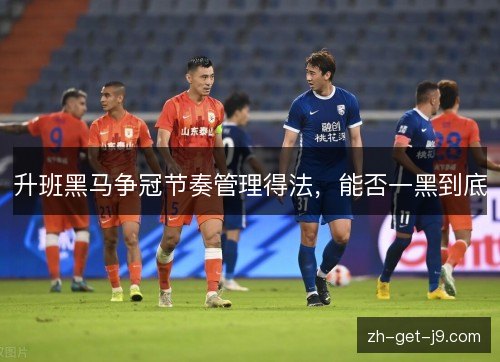 升班黑马争冠节奏管理得法,能否一黑到底 升班黑马争冠节奏管理得法,能否一黑到底