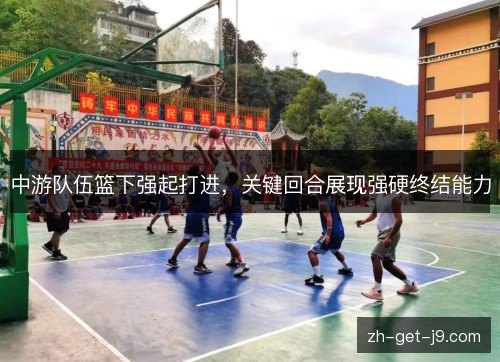 中游队伍篮下强起打进，关键回合展现强硬终结能力