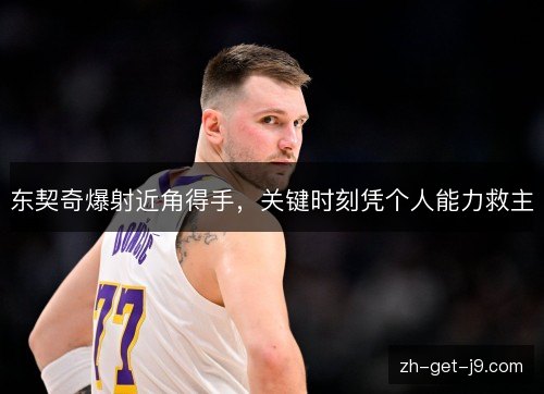 东契奇爆射近角得手，关键时刻凭个人能力救主