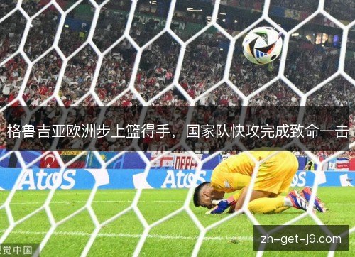 格鲁吉亚欧洲步上篮得手，国家队快攻完成致命一击