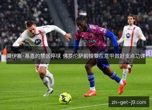 莫伊塞·基恩的禁区停球 佛罗伦萨前锋要在意甲做好支点功课 莫伊塞·基恩的禁区停球 佛罗伦萨前锋要在意甲做好支点功课